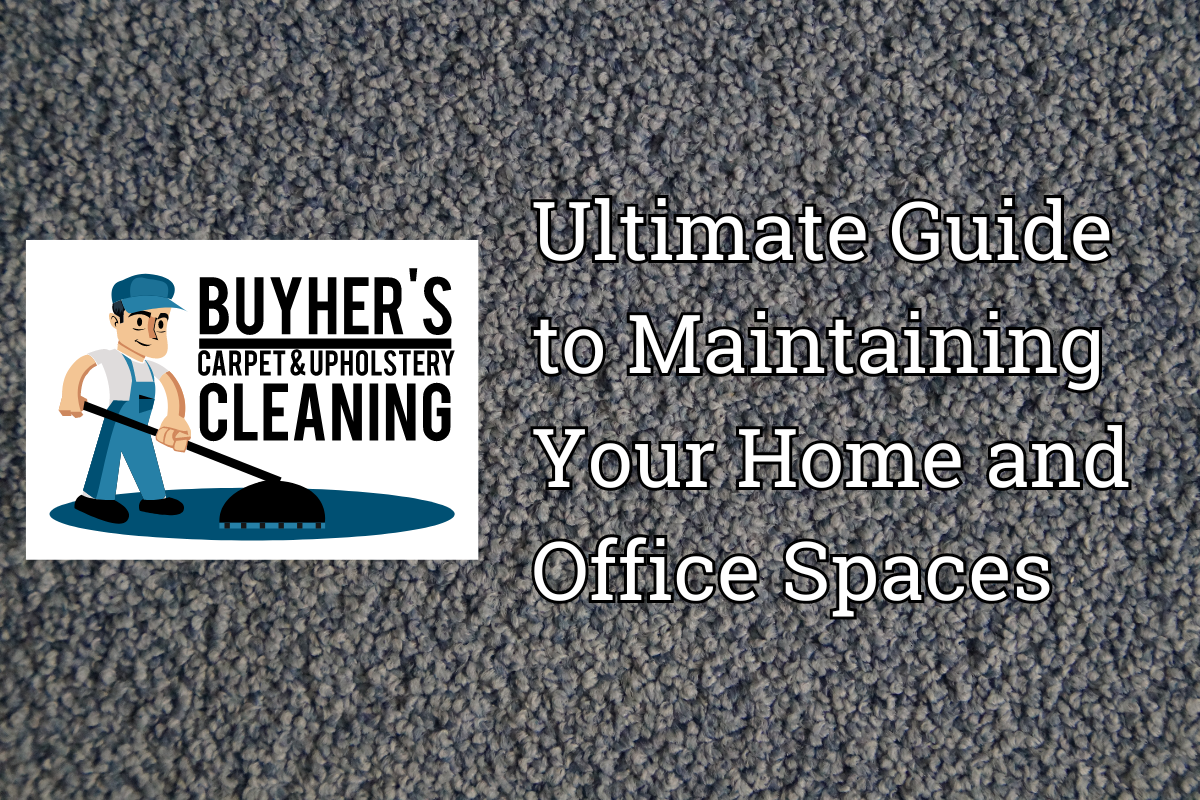 The Ultimate Guide to Maintaining Your Home and Office Spaces: Expert Tips from Buyher’s Carpet & Upholstery Cleaning